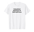 Scheduled Self Care Is Still Self Care T-Shirt - Streetwear Style Unisex - T-Shirt, Sweatshirt, Hoodie
