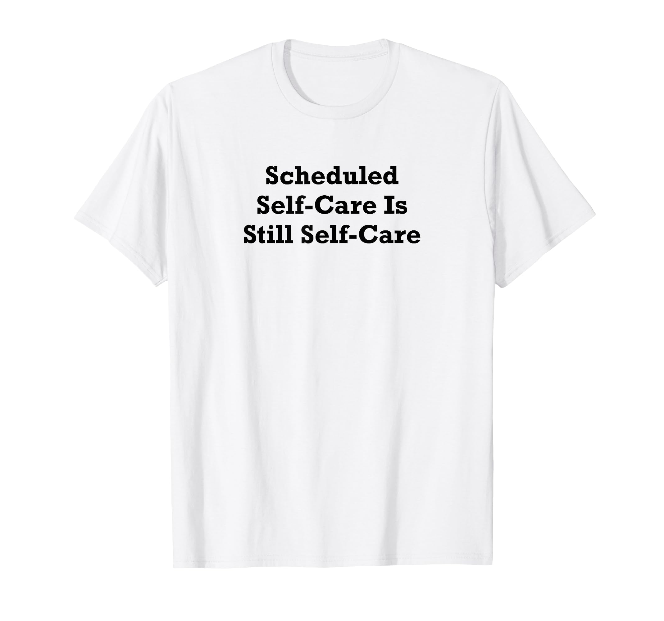 Scheduled Self Care Is Still Self Care T-Shirt - Streetwear Style Unisex - T-Shirt, Sweatshirt, Hoodie