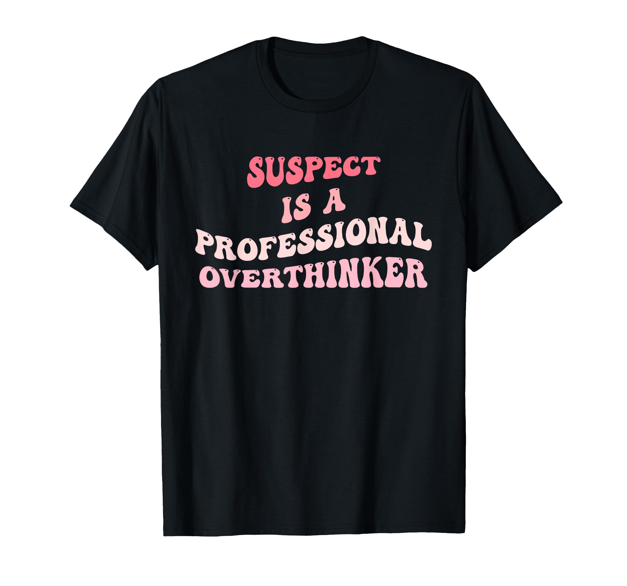 Suspect Is Professional Overthinker T-Shirt - Casual Everyday Wear Unisex - T-Shirt, Sweatshirt, Hoodie