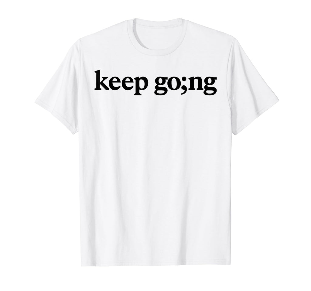 Keep Going Mental Health Awareness T-Shirt - Fun Novelty Design Men Women - T-Shirt, Sweatshirt, Hoodie