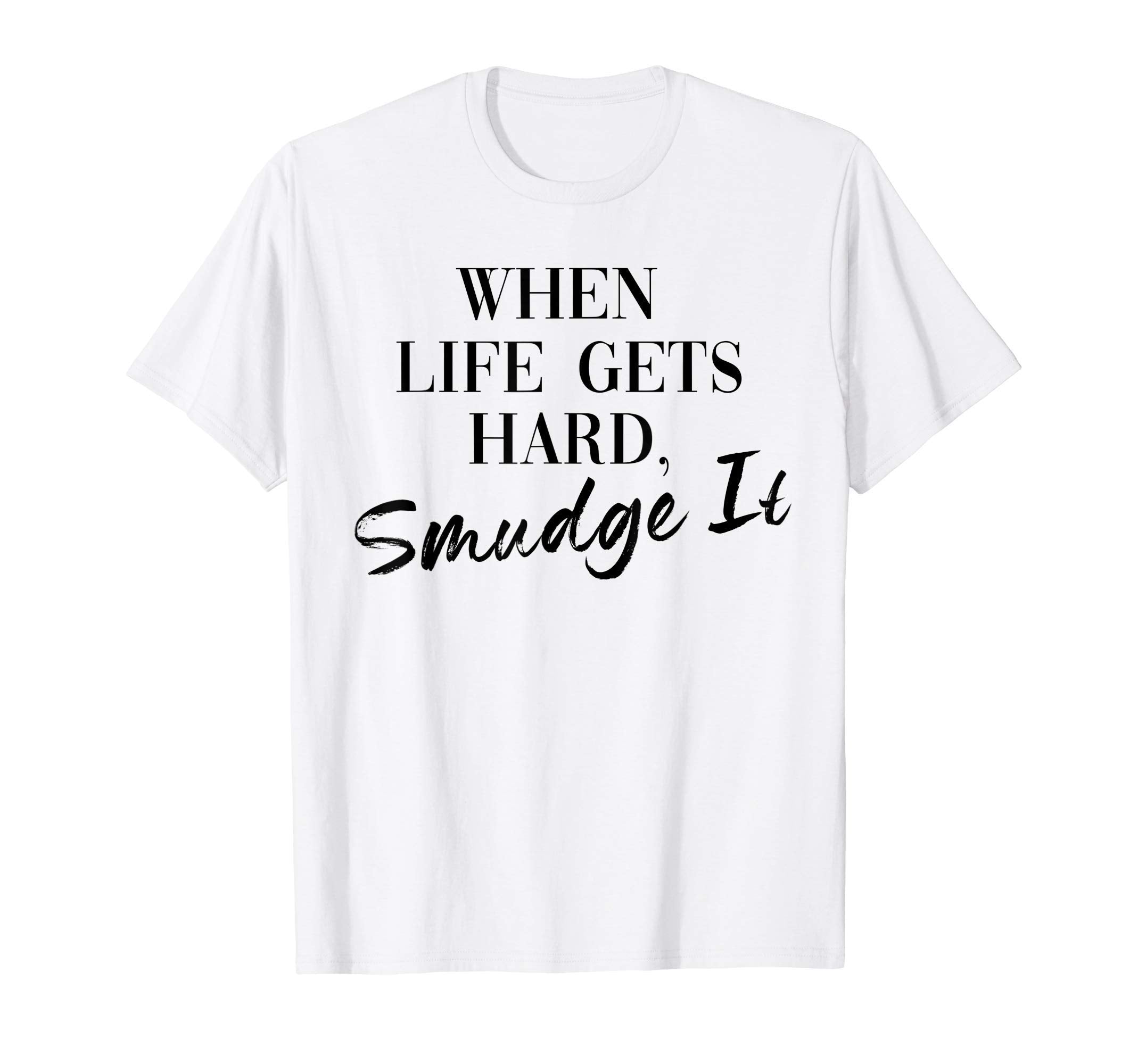Smudge It When Life Gets Hard Funny T-Shirt - Unique Graphic for Adults - T-Shirt, Sweatshirt, Hoodie