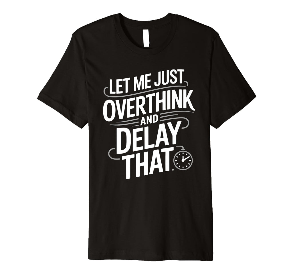 Let Me Just Overthink And Delay That T-Shirt - Unique Graphic Men Women - T-Shirt, Sweatshirt, Hoodie