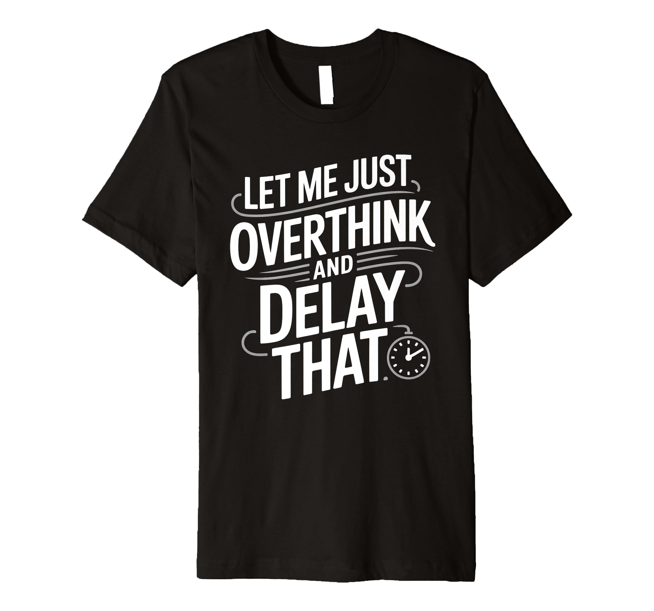 Let Me Just Overthink And Delay That T-Shirt - Unique Graphic Men Women - T-Shirt, Sweatshirt, Hoodie