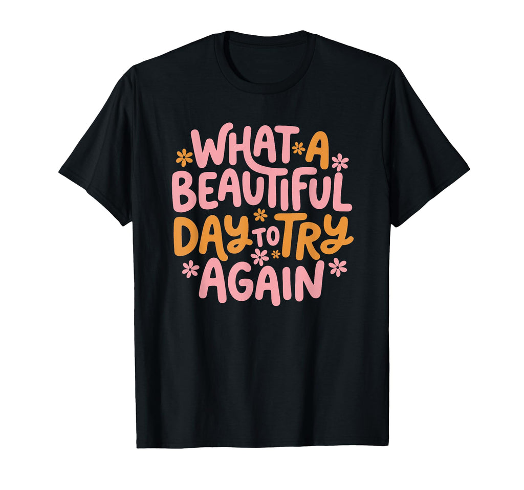 What Beautiful Day To Try Again Mental T-Shirt - Unique Graphic for Adults - T-Shirt, Sweatshirt, Hoodie