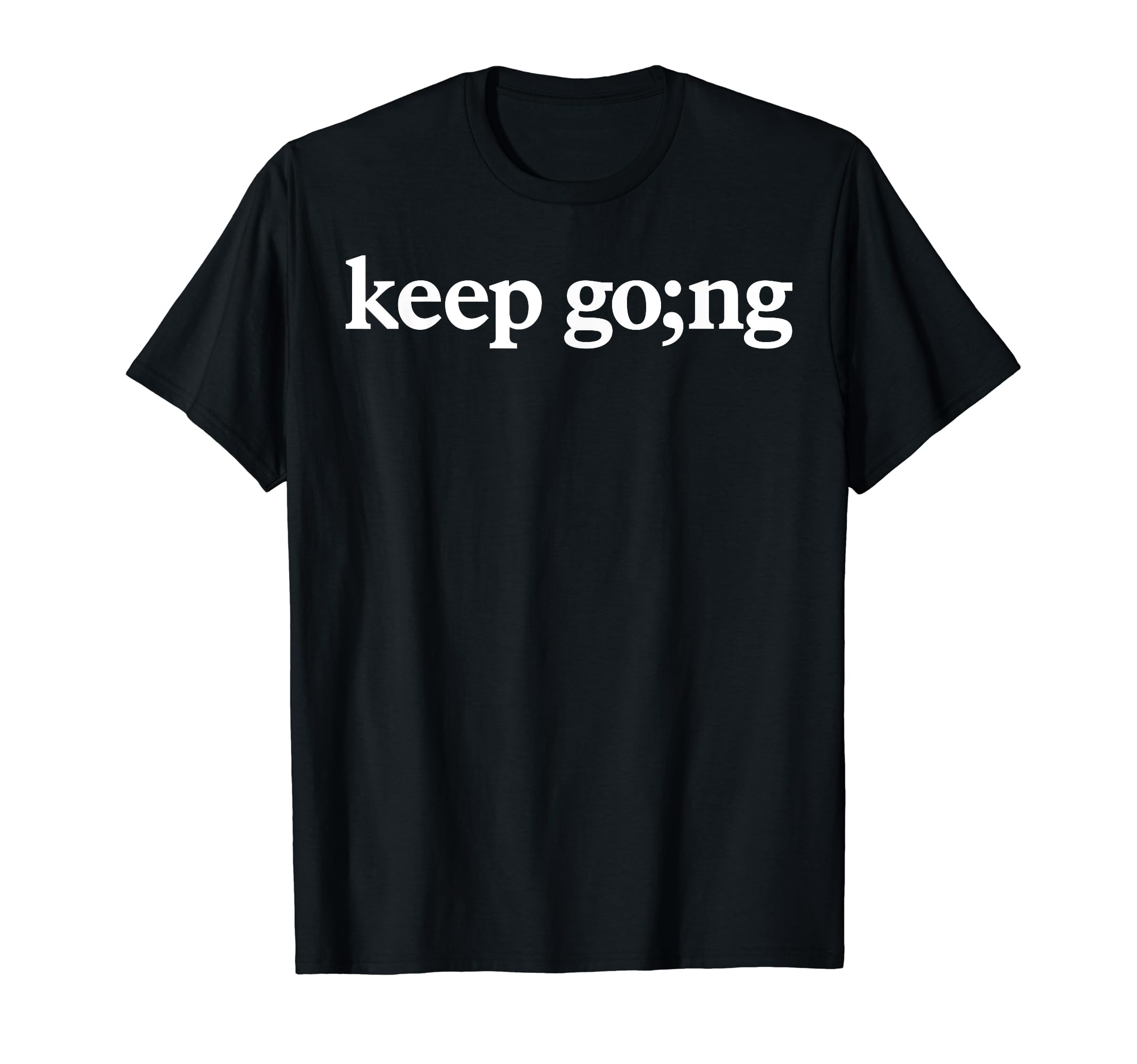 Keep Going Semicolon Mental Health T-Shirt - Streetwear Style Unisex - T-Shirt, Sweatshirt, Hoodie