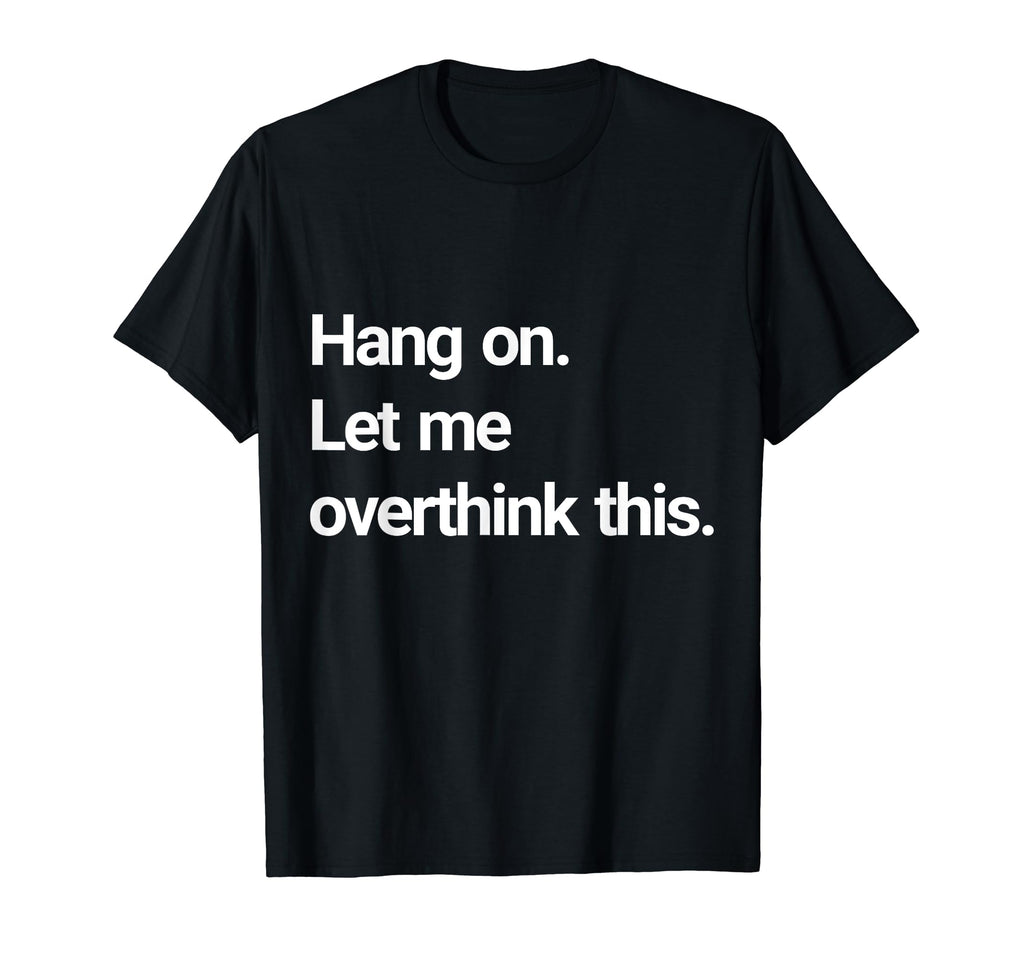 Hang Let Me Overthink This T-Shirt - Minimalist Print Men Women - T-Shirt, Sweatshirt, Hoodie