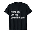 Hang Let Me Overthink This T-Shirt - Minimalist Print Men Women - T-Shirt, Sweatshirt, Hoodie