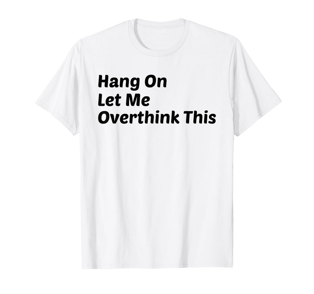 Hang Let Me Overthink This Funny T-Shirt - Streetwear Style Unisex - T-Shirt, Sweatshirt, Hoodie