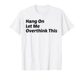 Hang Let Me Overthink This Funny T-Shirt - Streetwear Style Unisex - T-Shirt, Sweatshirt, Hoodie