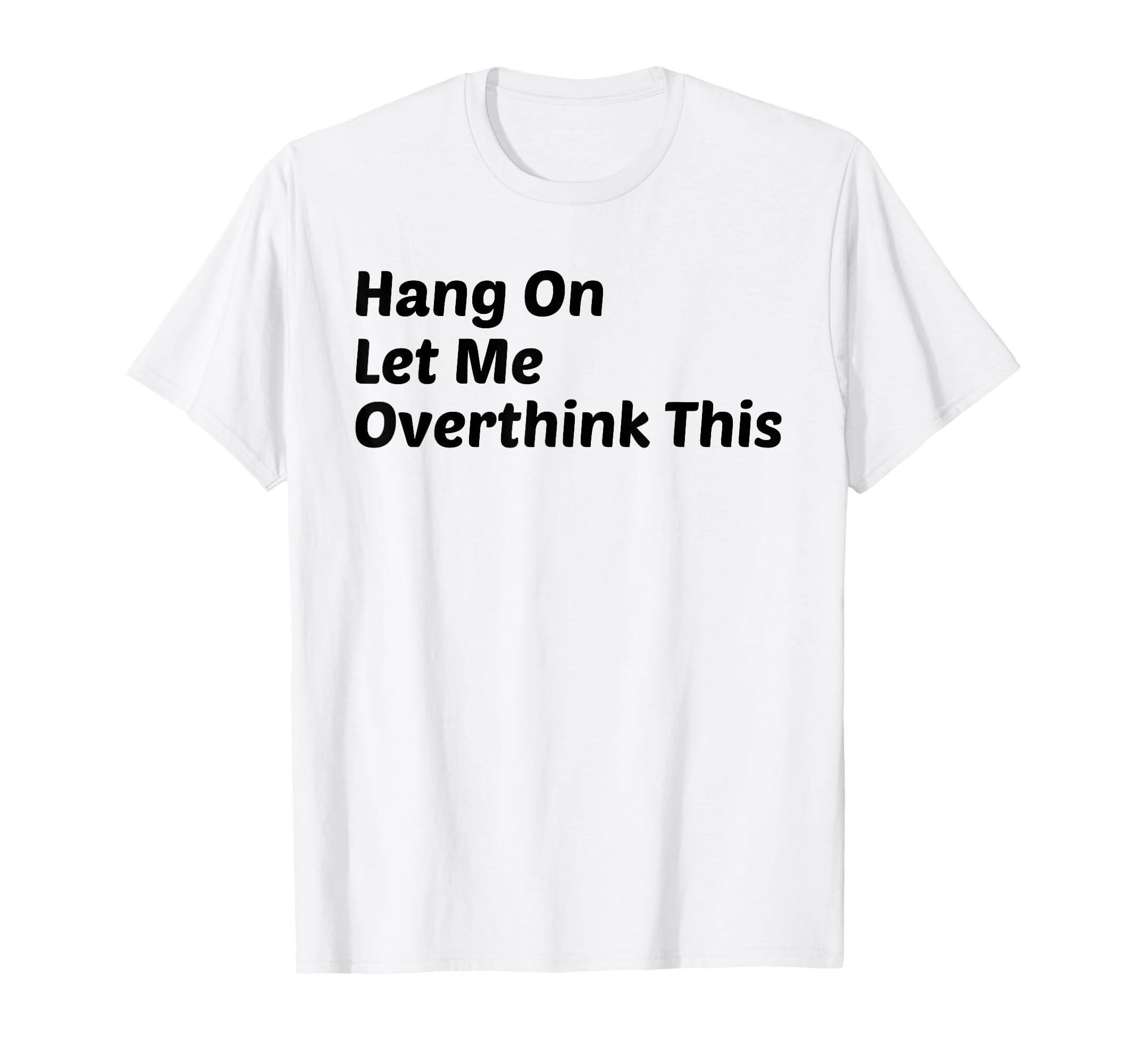 Hang Let Me Overthink This Funny T-Shirt - Streetwear Style Unisex - T-Shirt, Sweatshirt, Hoodie