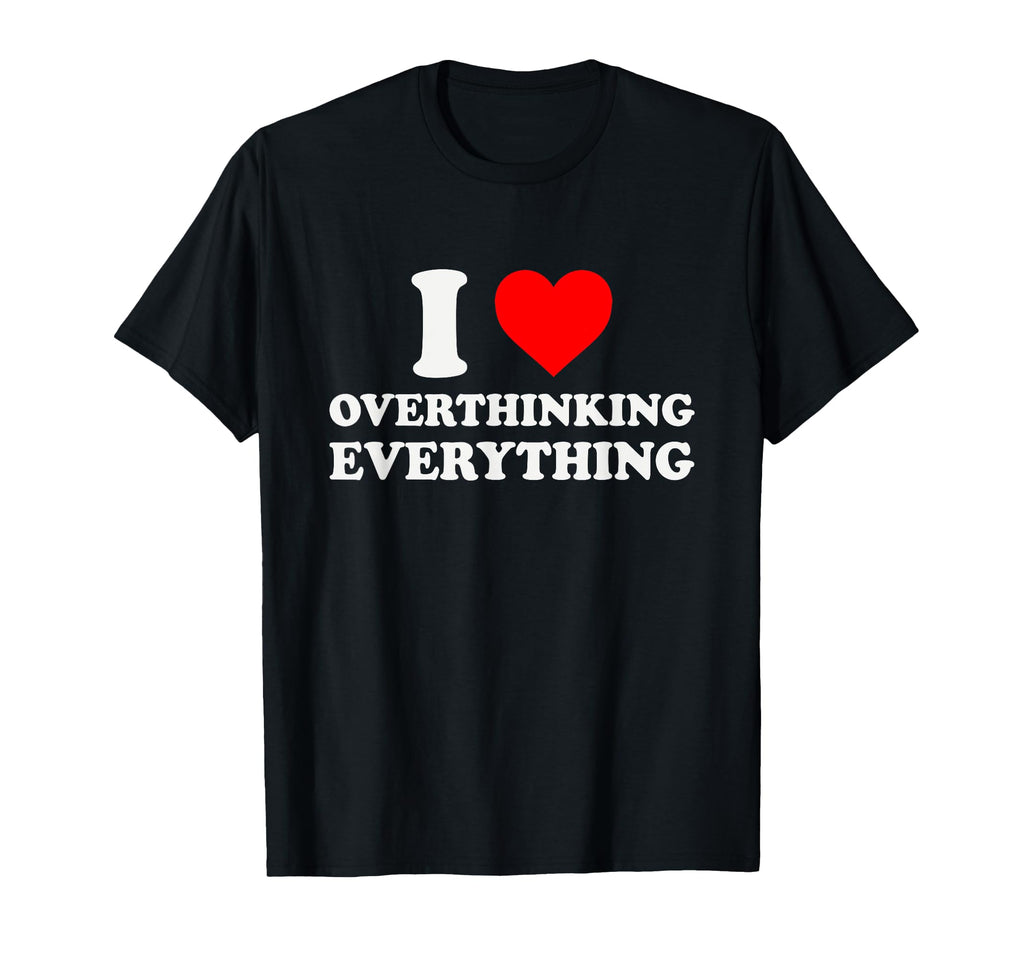 I Heart Overthinking Everything T-Shirt - Fun Novelty Design Men Women - T-Shirt, Sweatshirt, Hoodie