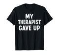 My Therapist Give Up Self Care Mental T-Shirt - Novelty Apparel Unisex - T-Shirt, Sweatshirt, Hoodie