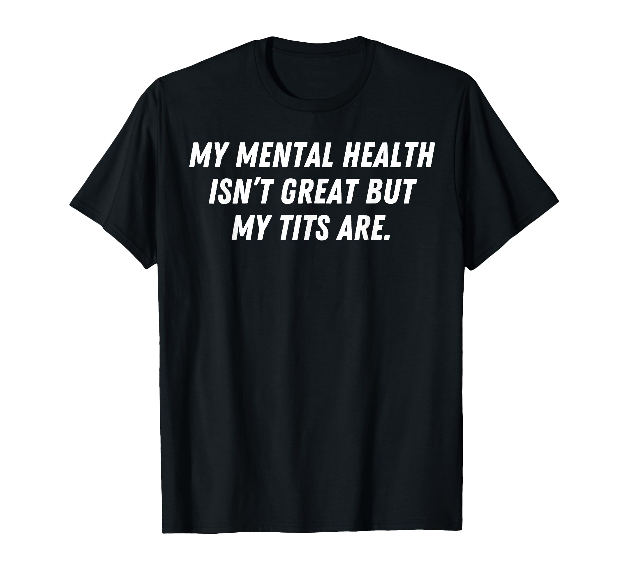 My Mental Health Isnt Great But My Tits T-Shirt - Custom Art Print Unisex - T-Shirt, Sweatshirt, Hoodie