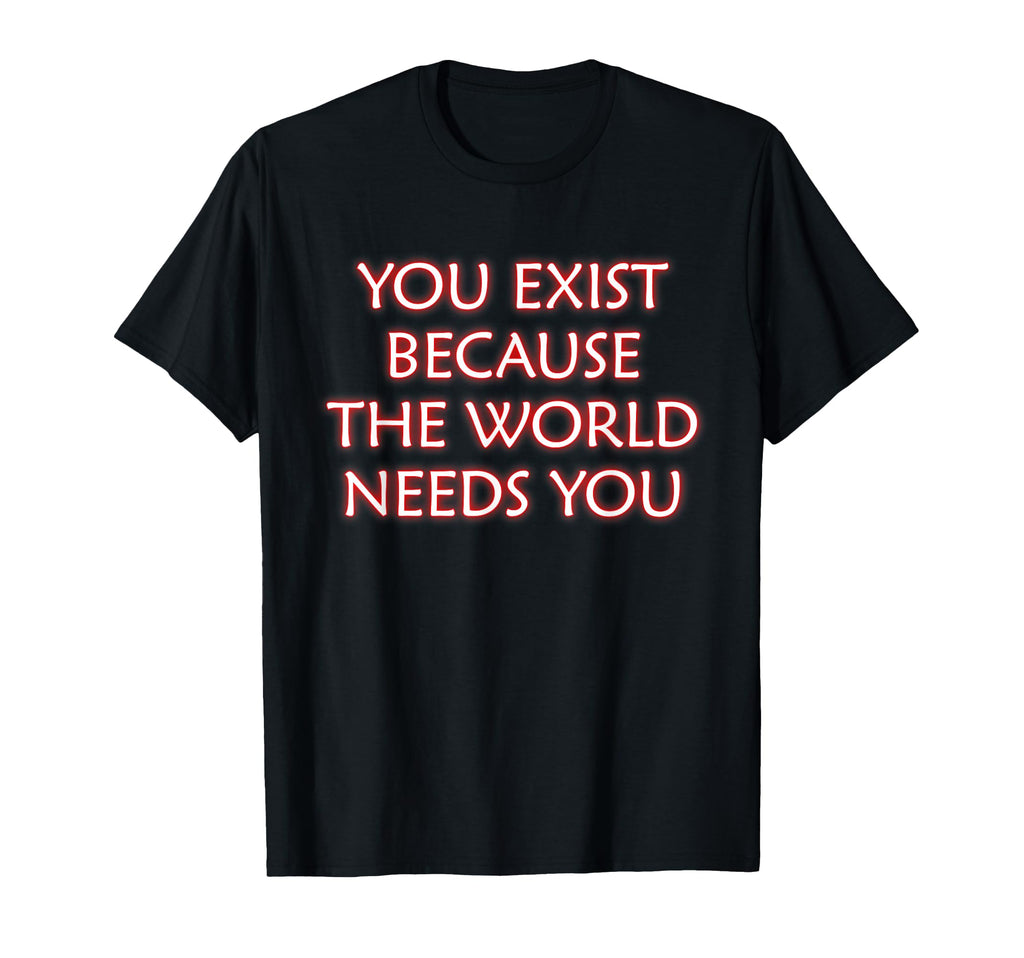 You Exist Because World Needs You T-Shirt - Trendy Graphic Men Women - T-Shirt, Sweatshirt, Hoodie