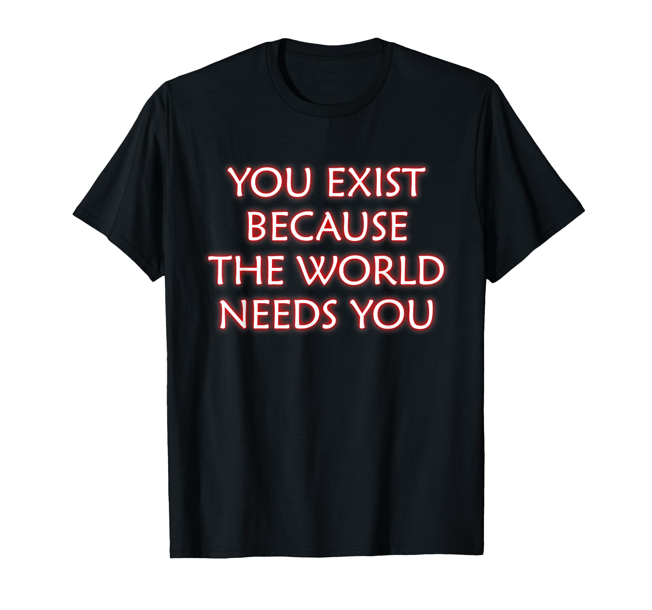 You Exist Because World Needs You T-Shirt - Trendy Graphic Men Women - T-Shirt, Sweatshirt, Hoodie