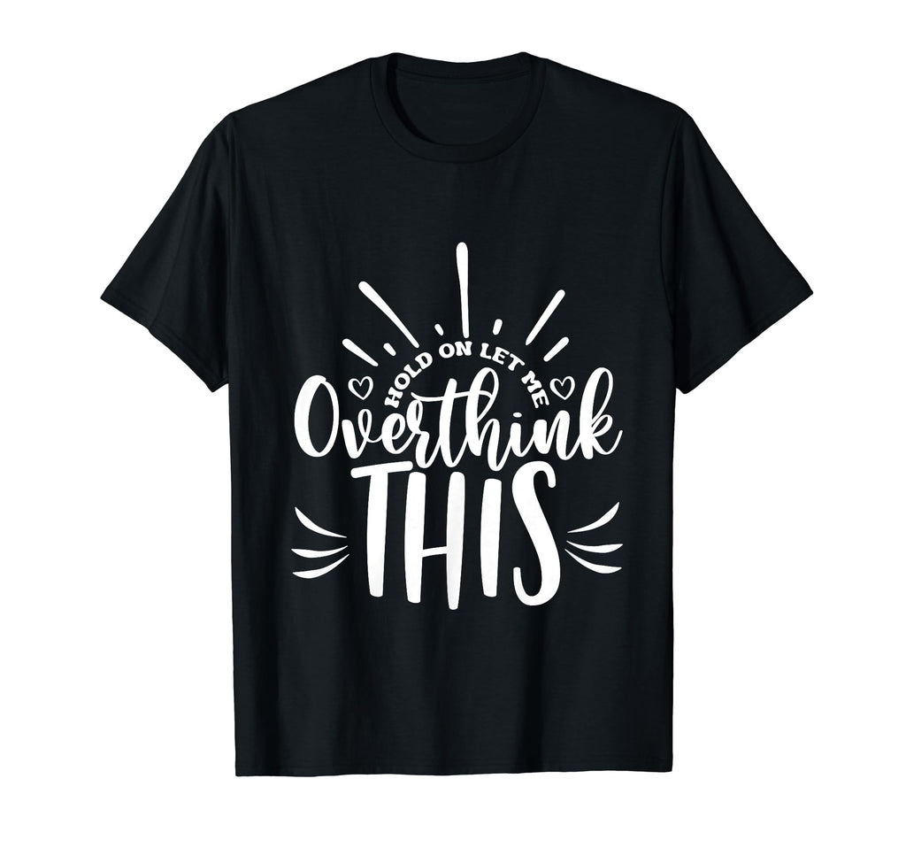 Hold Let Me Overthink This Funny T-Shirt - Custom Art Print Men Women - T-Shirt, Sweatshirt, Hoodie