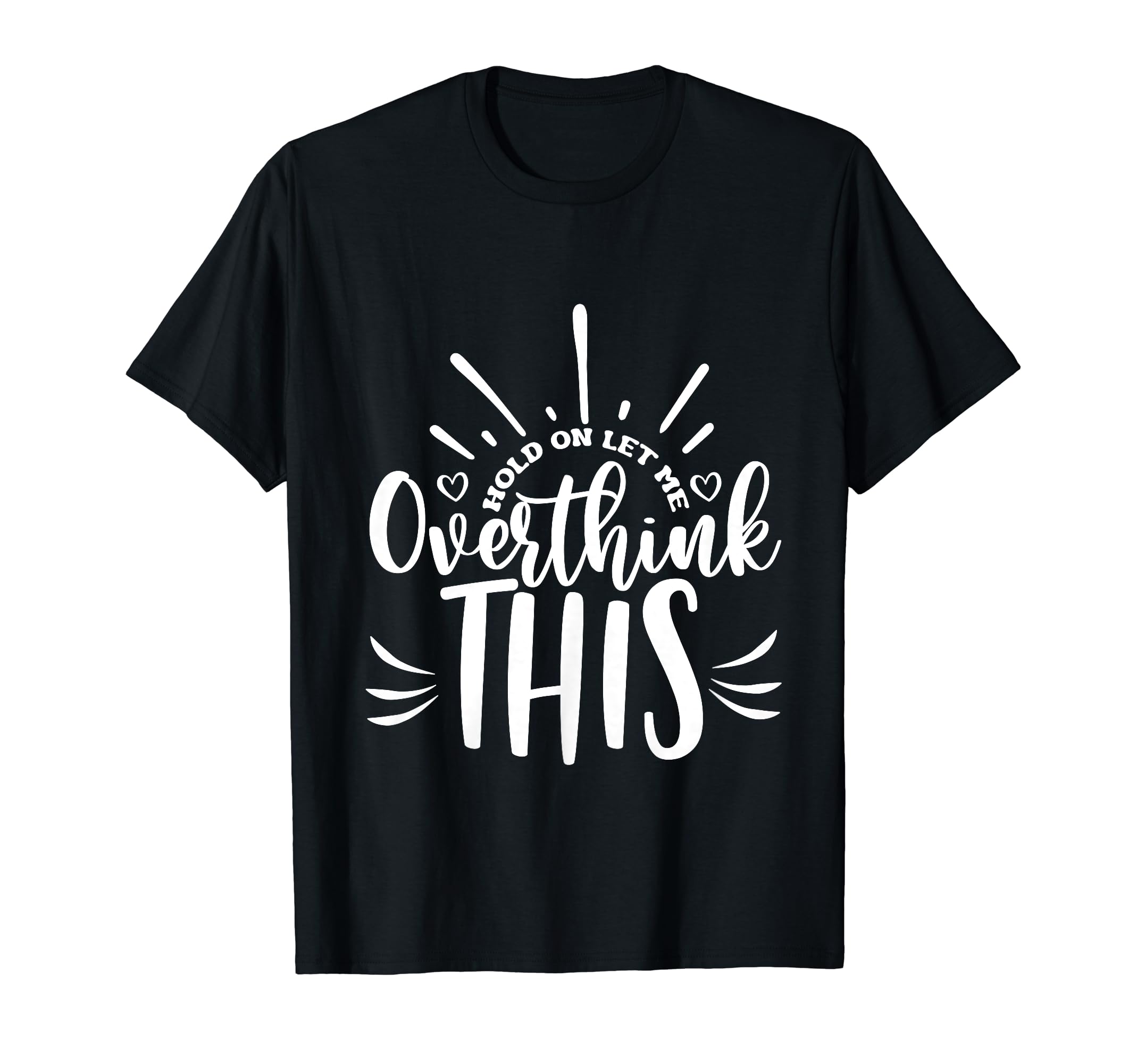 Hold Let Me Overthink This Funny T-Shirt - Custom Art Print Men Women - T-Shirt, Sweatshirt, Hoodie
