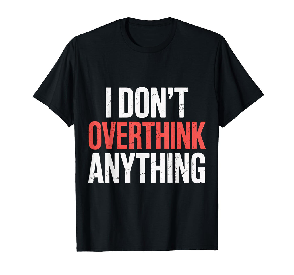 I Dont Overthink Anything Mindset Relax T-Shirt - Unique Graphic Unisex - T-Shirt, Sweatshirt, Hoodie