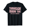 Tomorrow Needs You Mental Health Groovy T-Shirt - Graphic Print Men Women - T-Shirt, Sweatshirt, Hoodie
