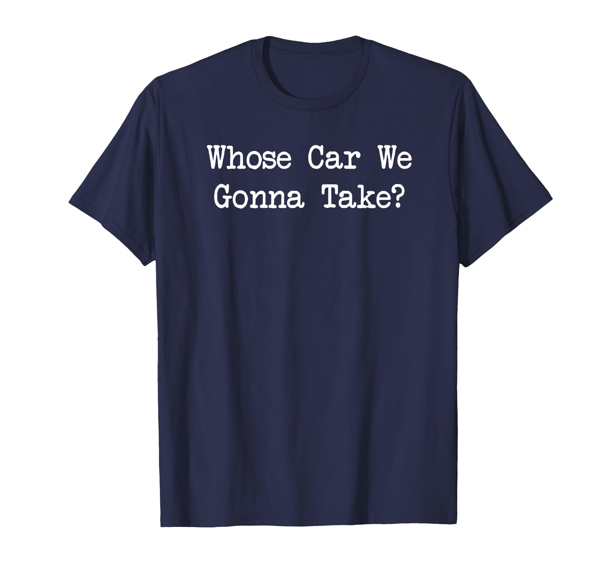 Whose Car We Gonna Take T-Shirt - Aesthetic Graphic Unisex - T-Shirt, Sweatshirt, Hoodie