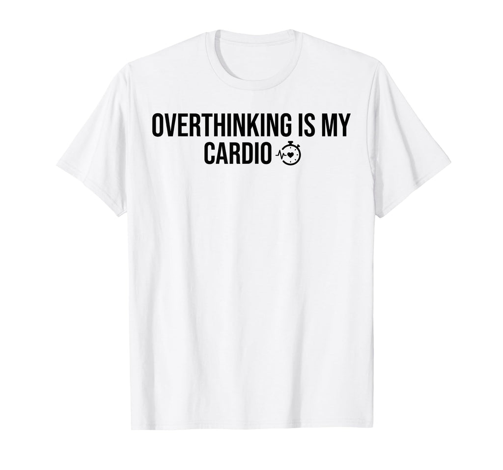 Overthinking Is My Cardio Funny T-Shirt - Custom Art Print Men Women - T-Shirt, Sweatshirt, Hoodie