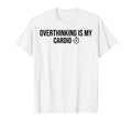 Overthinking Is My Cardio Funny T-Shirt - Custom Art Print Men Women - T-Shirt, Sweatshirt, Hoodie
