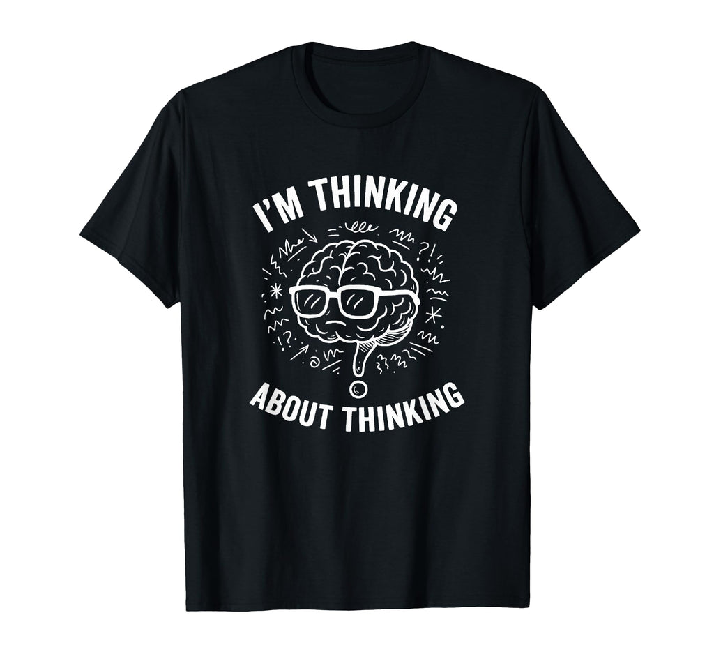 Im Thinking About Thinking T-Shirt - Casual Everyday Wear for Adults - T-Shirt, Sweatshirt, Hoodie