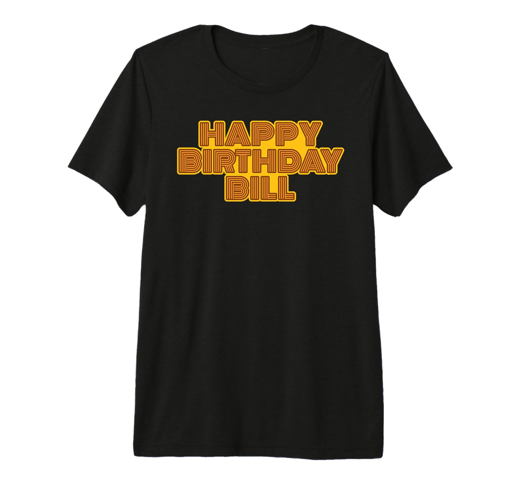 Happy Birthday Bill Personalized T-Shirt - Casual Everyday Wear Unisex - T-Shirt, Sweatshirt, Hoodie