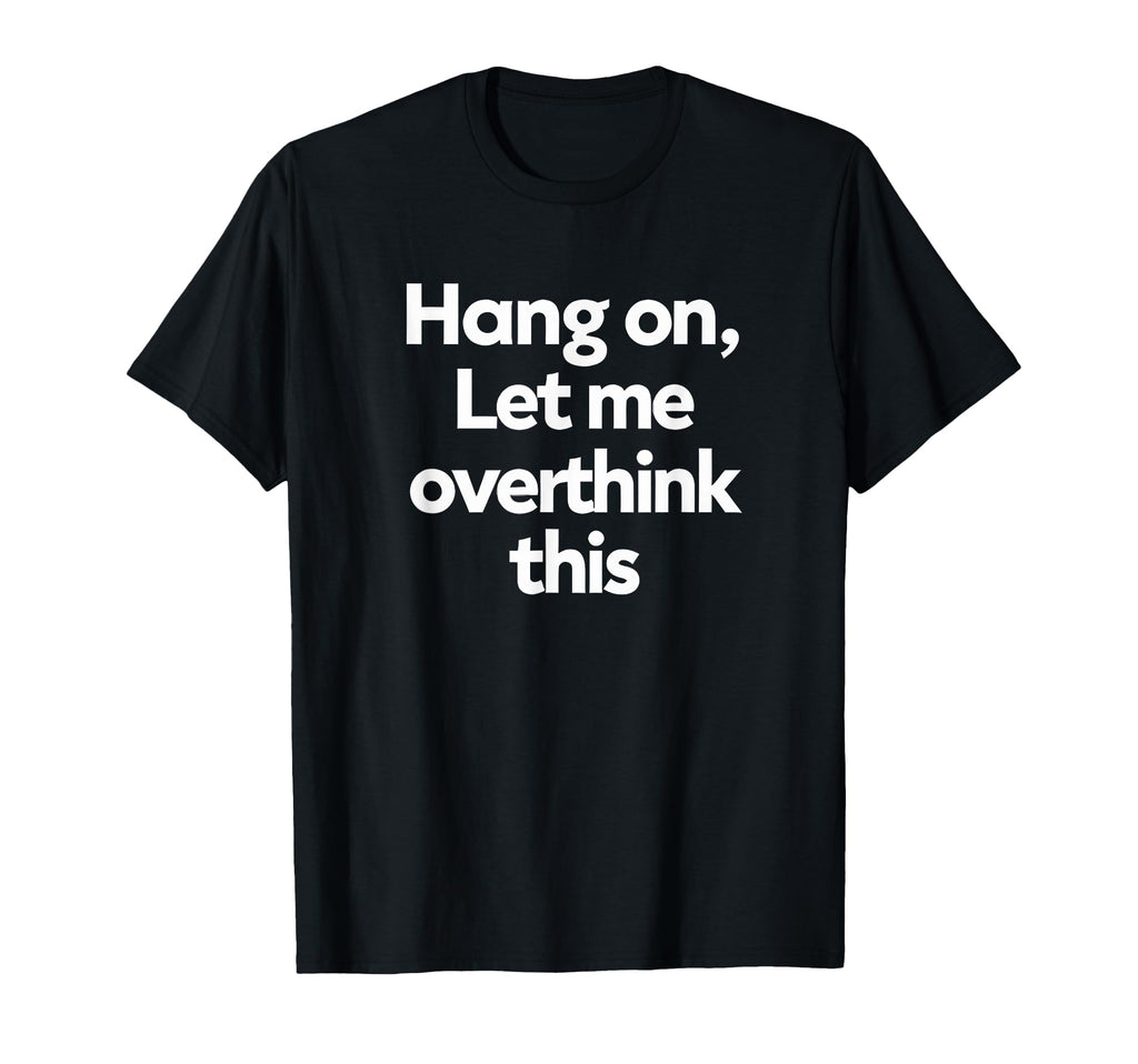 Sarcastic Hang Let Me Overthink This T-Shirt - Aesthetic Graphic Unisex - T-Shirt, Sweatshirt, Hoodie