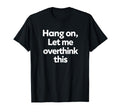 Sarcastic Hang Let Me Overthink This T-Shirt - Aesthetic Graphic Unisex - T-Shirt, Sweatshirt, Hoodie