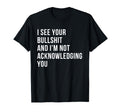 I See Your Bullshit Not Acknowledging T-Shirt - Graphic Print Men Women - T-Shirt, Sweatshirt, Hoodie