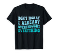 Dont Worry I Already Overthought T-Shirt - Custom Art Print Men Women - T-Shirt, Sweatshirt, Hoodie