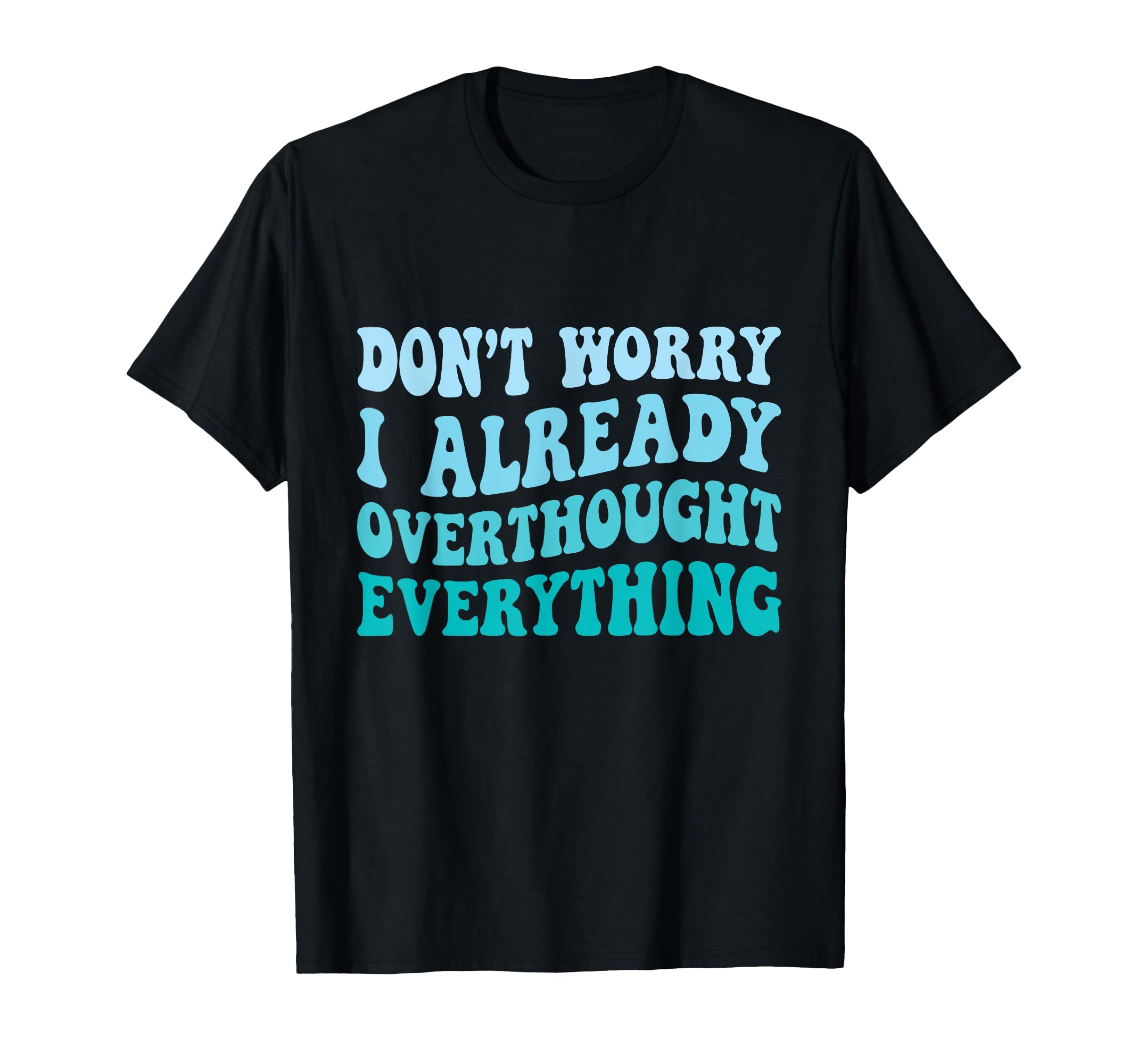 Dont Worry I Already Overthought T-Shirt - Custom Art Print Men Women - T-Shirt, Sweatshirt, Hoodie