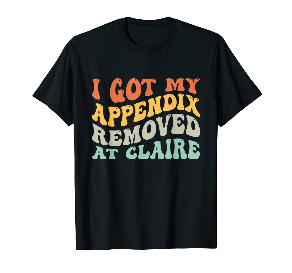 I Got My Appendix Removed Claire T-Shirt - Unique Graphic for Adults - T-Shirt, Sweatshirt, Hoodie