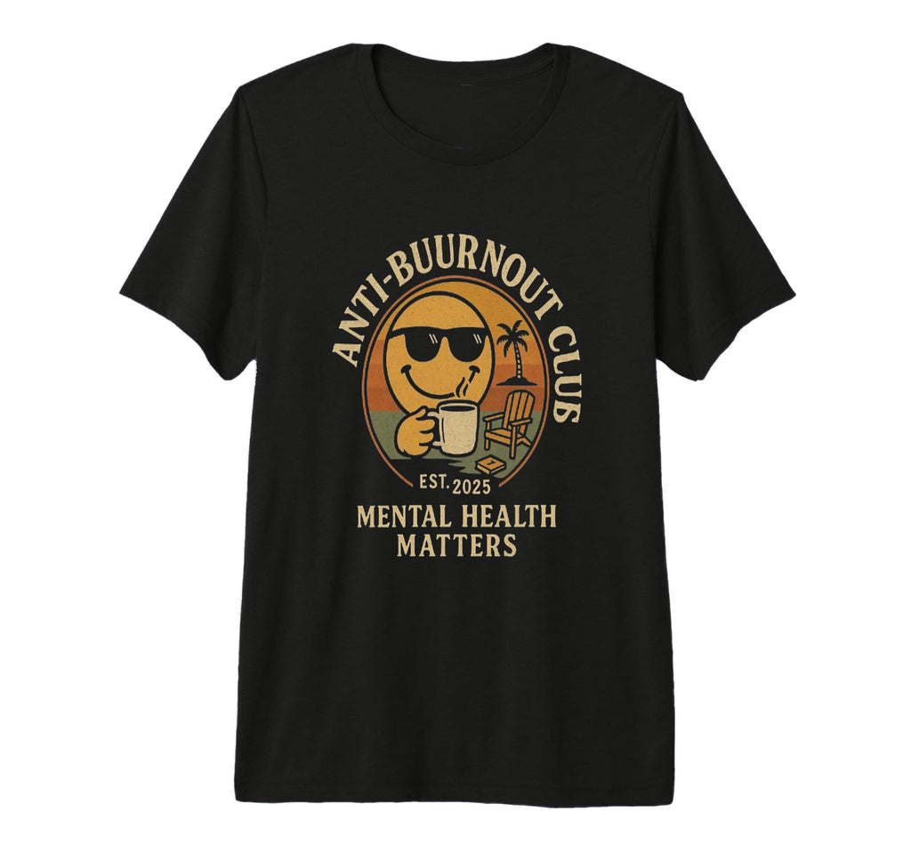 Mental Health Awareness Anti Burn Out T-Shirt - Fun Novelty Design Unisex - T-Shirt, Sweatshirt, Hoodie