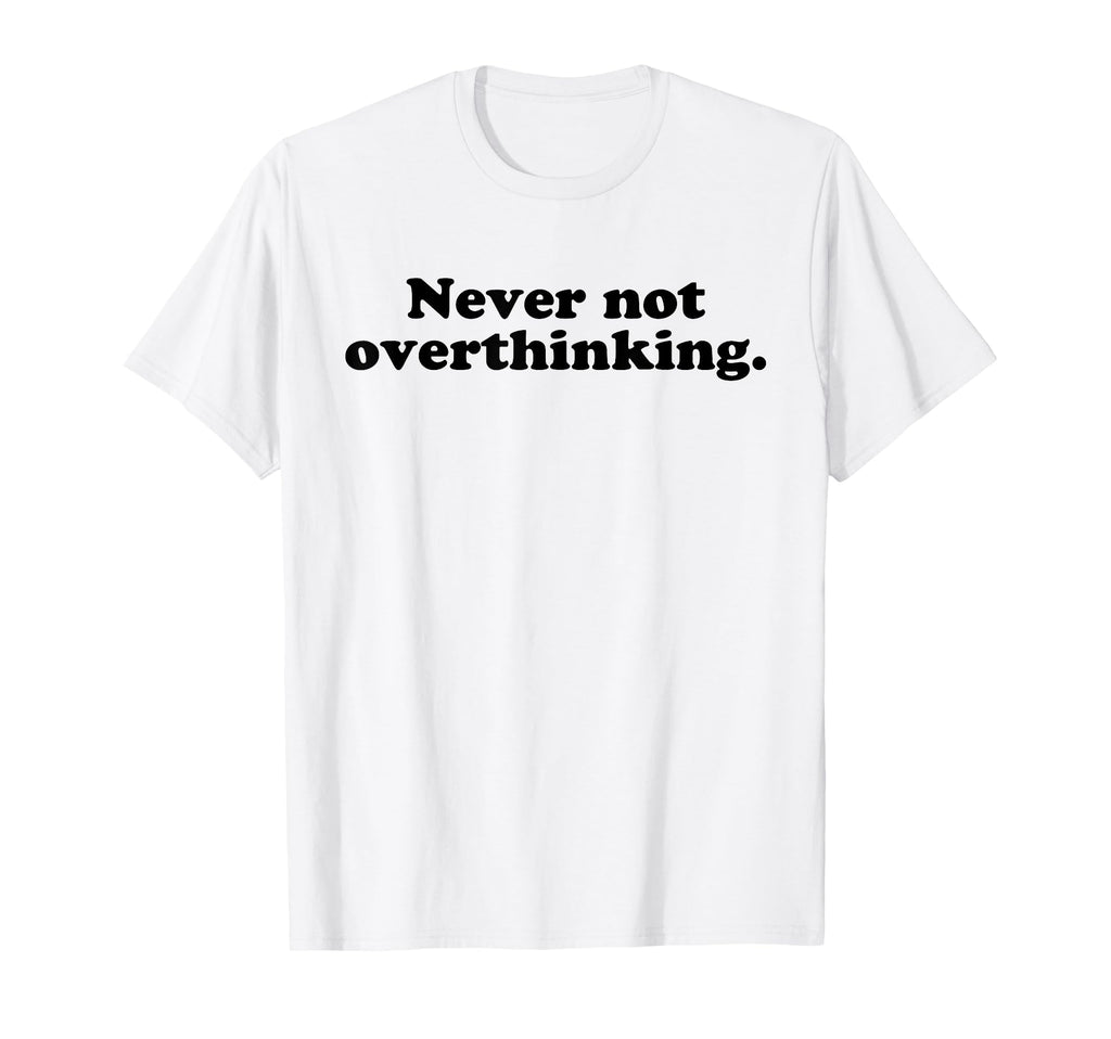 Never Not Overthinking Funny T-Shirt - Fun Novelty Design Men Women - T-Shirt, Sweatshirt, Hoodie