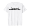 Never Not Overthinking Funny T-Shirt - Fun Novelty Design Men Women - T-Shirt, Sweatshirt, Hoodie