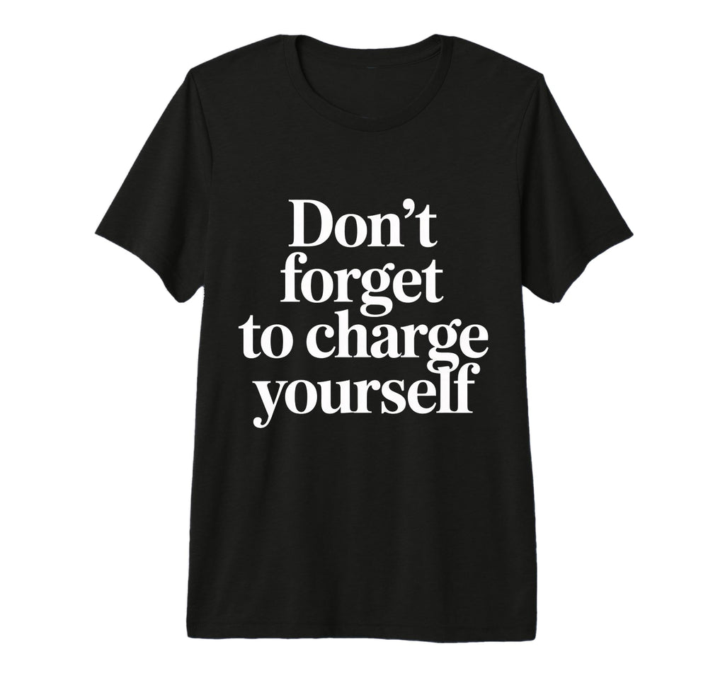 Dont Forget To Charge Yourself T-Shirt - Casual Everyday Wear Men Women - T-Shirt, Sweatshirt, Hoodie
