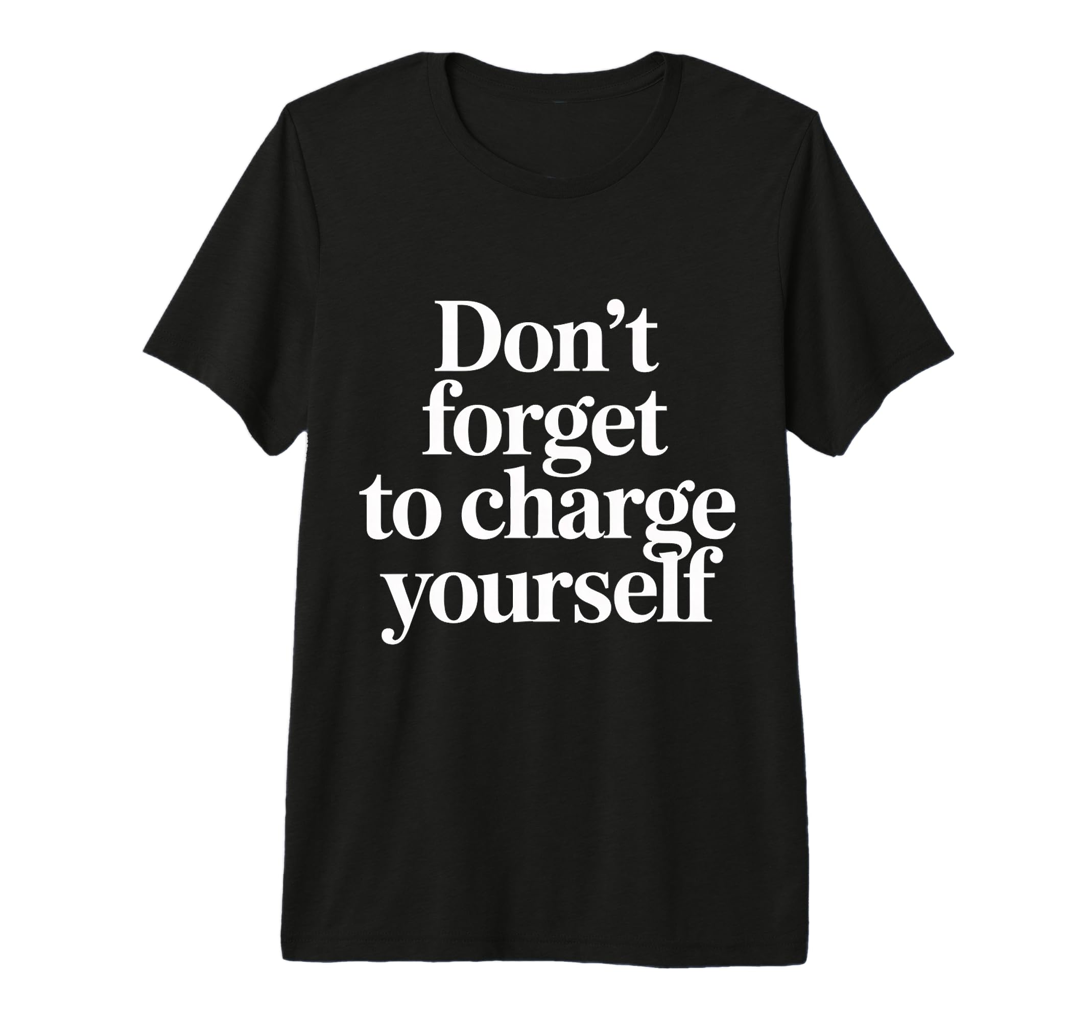 Dont Forget To Charge Yourself T-Shirt - Casual Everyday Wear Men Women - T-Shirt, Sweatshirt, Hoodie