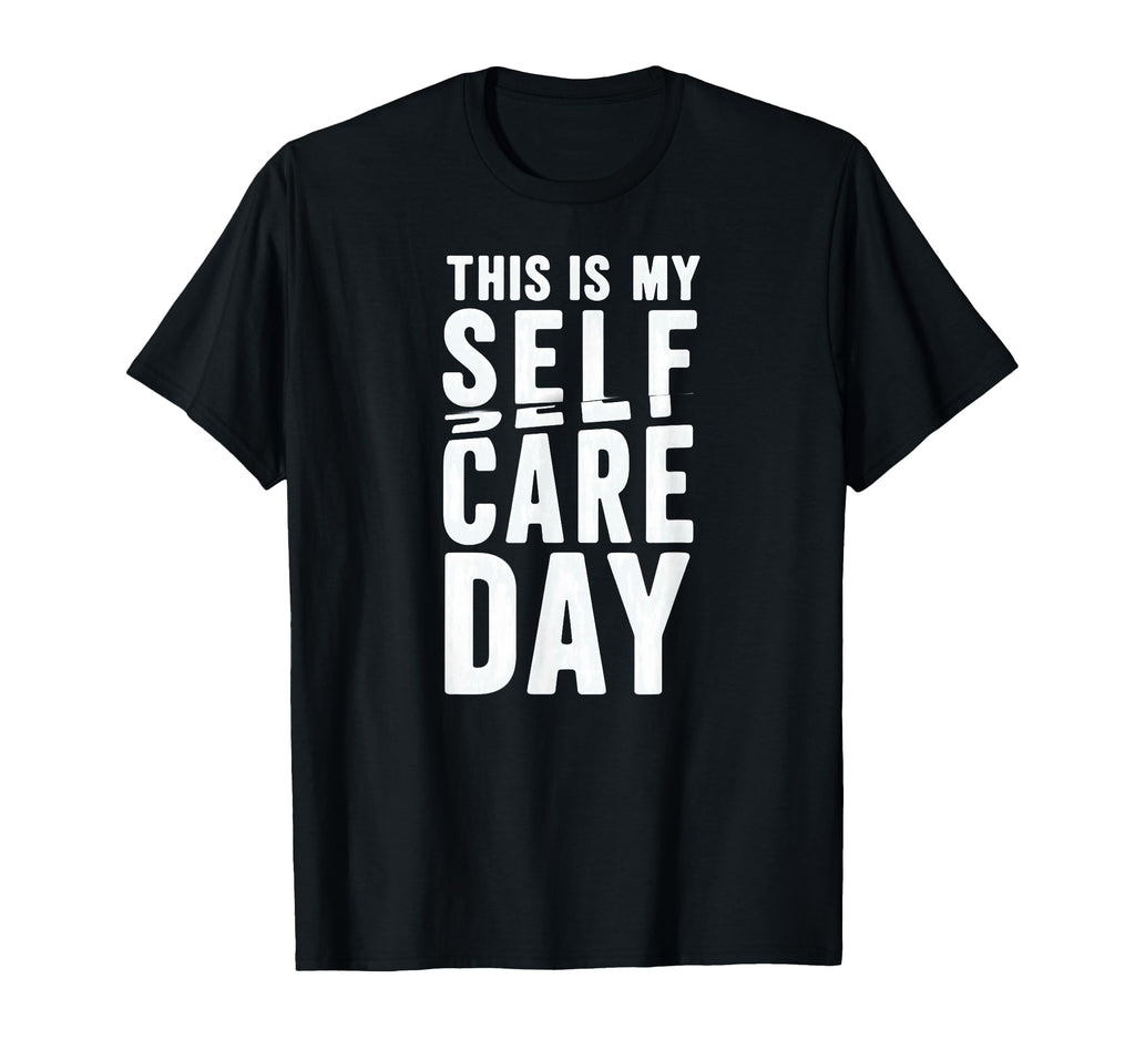 Sarcastic This Is My Self Care Day T-Shirt - Custom Art Print Unisex - T-Shirt, Sweatshirt, Hoodie