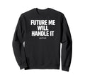 Future Me Will Handle It Funny Sweatshirt - Graphic Print Unisex - T-Shirt, Sweatshirt, Hoodie