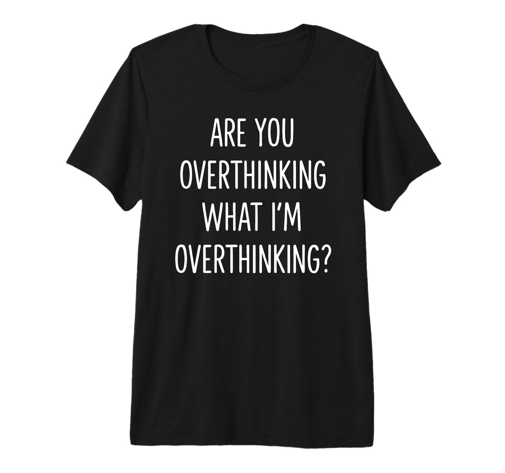 Are You Overthinking What Im T-Shirt - Casual Everyday Wear for Adults - T-Shirt, Sweatshirt, Hoodie