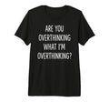 Are You Overthinking What Im T-Shirt - Casual Everyday Wear for Adults - T-Shirt, Sweatshirt, Hoodie