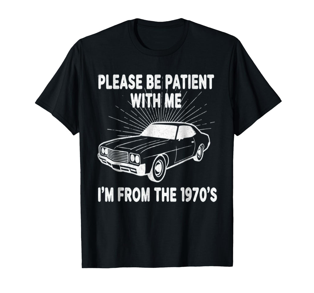 Please Be Patient Me Im From 1970S T-Shirt - Novelty Apparel Men Women - T-Shirt, Sweatshirt, Hoodie