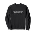 I Am Bad Your Mental Health Funny Sweatshirt - Trendy Graphic Unisex - T-Shirt, Sweatshirt, Hoodie