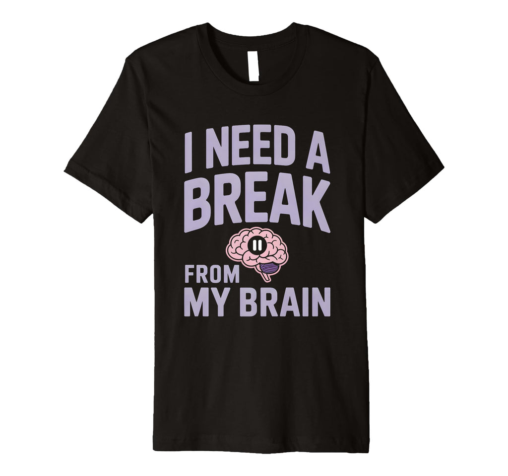 I Need Break From My Brain T-Shirt - Fun Novelty Design Men Women - T-Shirt, Sweatshirt, Hoodie