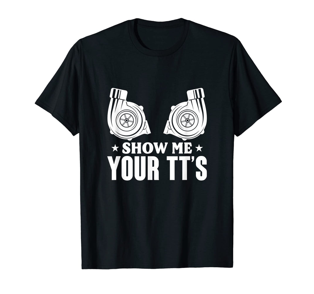 Show Me Your Tts Twin Turbo Car Racing T-Shirt - Novelty Apparel Men Women - T-Shirt, Sweatshirt, Hoodie