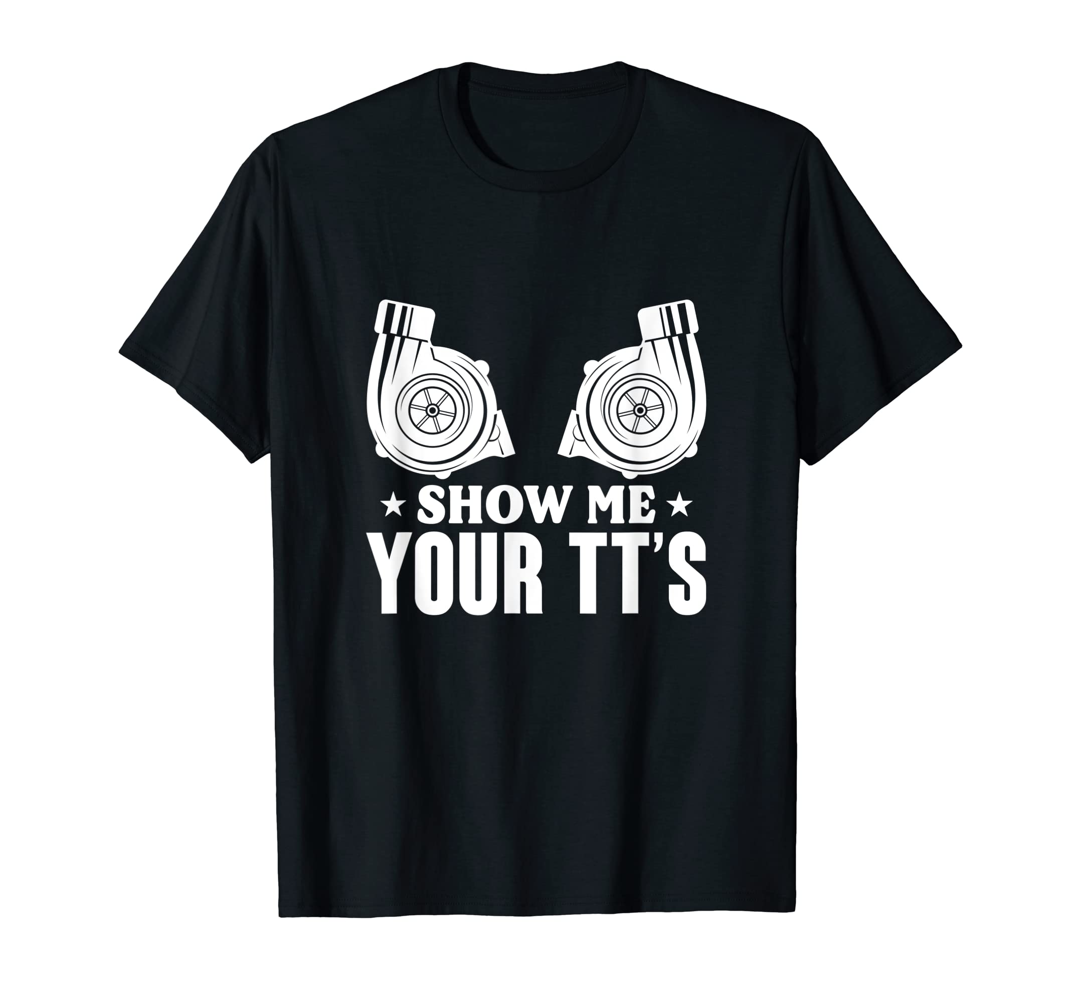 Show Me Your Tts Twin Turbo Car Racing T-Shirt - Novelty Apparel Men Women - T-Shirt, Sweatshirt, Hoodie