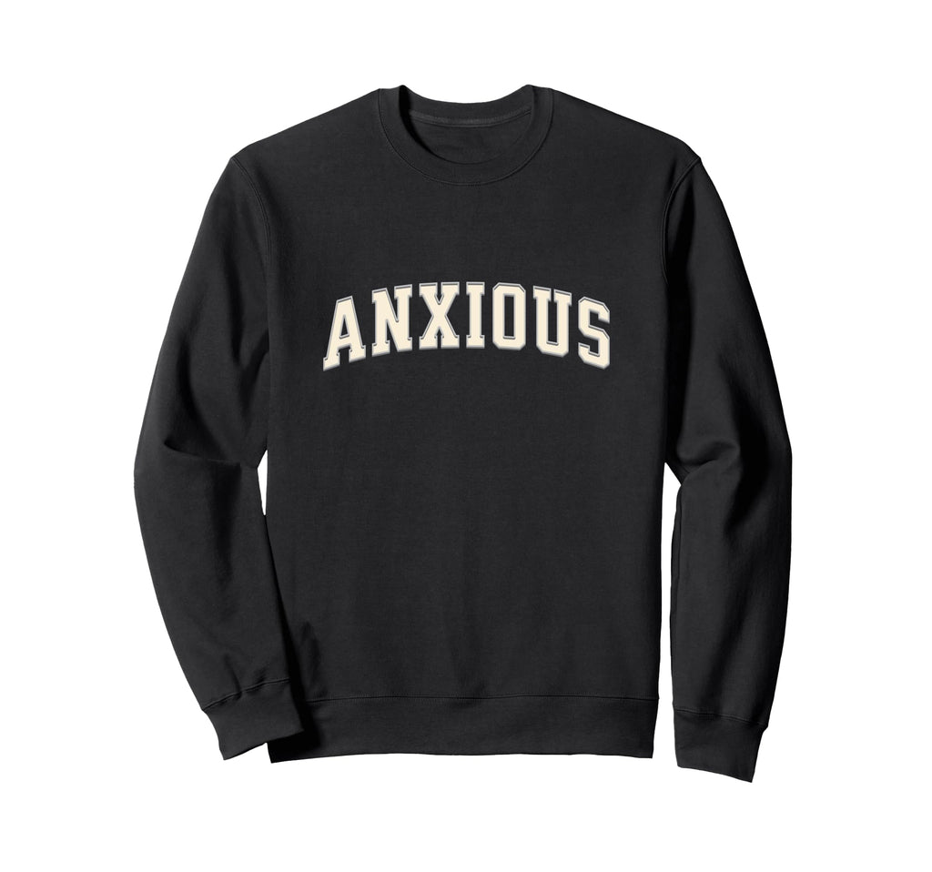 Anxious Funny Sweatshirt - Trendy Graphic Men Women - T-Shirt, Sweatshirt, Hoodie