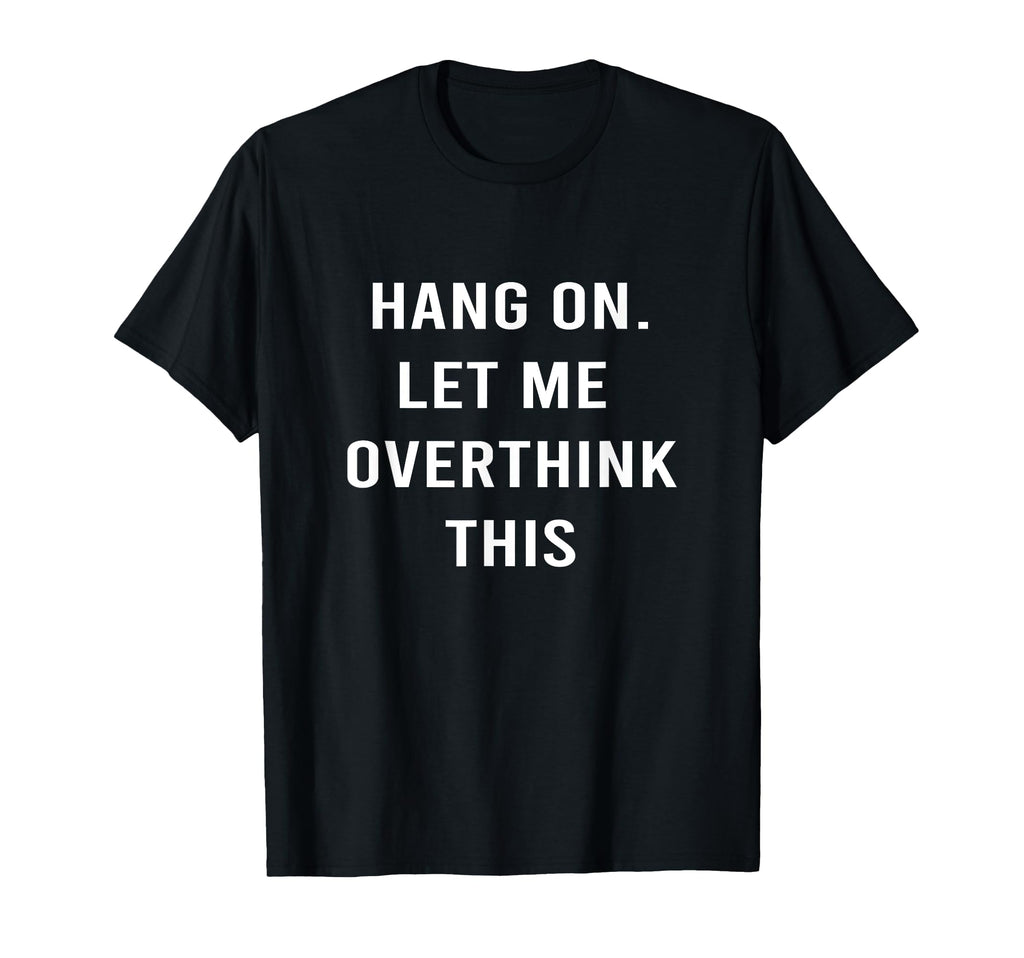 Hang Let Me Overthink This Hold T-Shirt - Graphic Print for Adults - T-Shirt, Sweatshirt, Hoodie